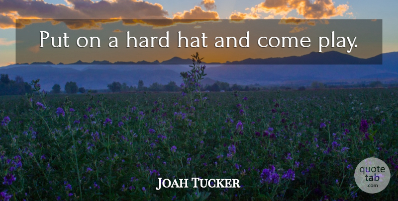 Joah Tucker Quote About Hard, Hat: Put On A Hard Hat...