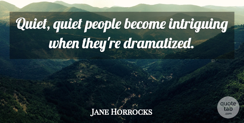 Jane Horrocks Quote About Intriguing, People, Quiet: Quiet Quiet People Become Intriguing...