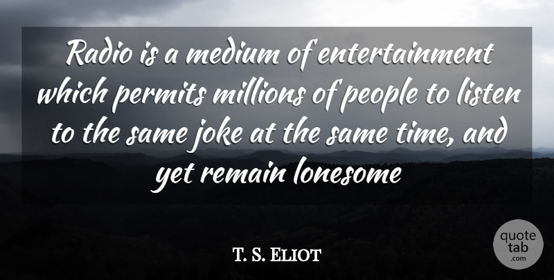 T. S. Eliot Quote About Entertainment, Joke, Listen, Lonesome, Medium: Radio Is A Medium Of...