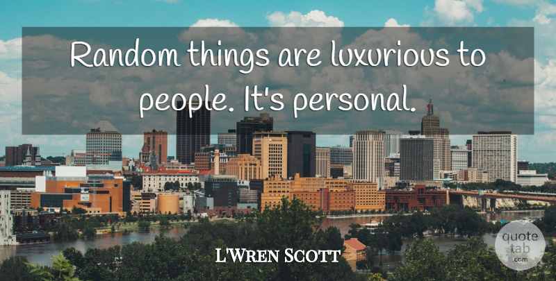 L'Wren Scott Quote About People, Random Things, Luxurious: Random Things Are Luxurious To...