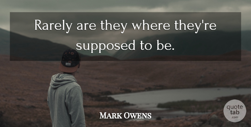 Mark Owens Quote About Rarely, Supposed: Rarely Are They Where Theyre...