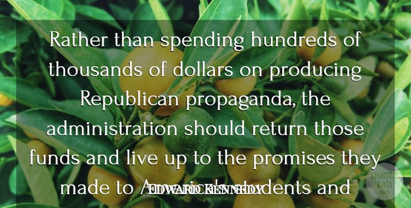 Edward Kennedy Quote About Dollars, Funds, Producing, Promises, Rather: Rather Than Spending Hundreds Of...