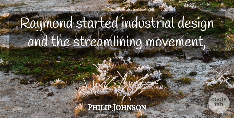 Philip Johnson Quote About Design, Industrial, Raymond: Raymond Started Industrial Design And...