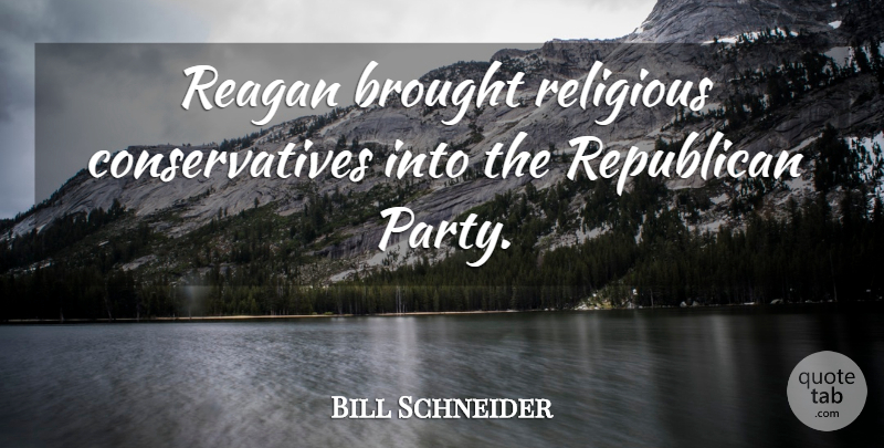 Bill Schneider Quote About Brought, Reagan, Religious, Republican: Reagan Brought Religious Conservatives Into...