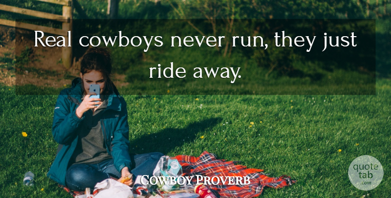 Cowboy Proverb Quote About Cowboys, Ride: Real Cowboys Never Run They...