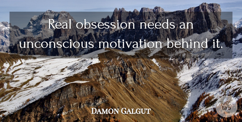Damon Galgut Quote About Behind, Motivation, Needs, Obsession: Real Obsession Needs An Unconscious...