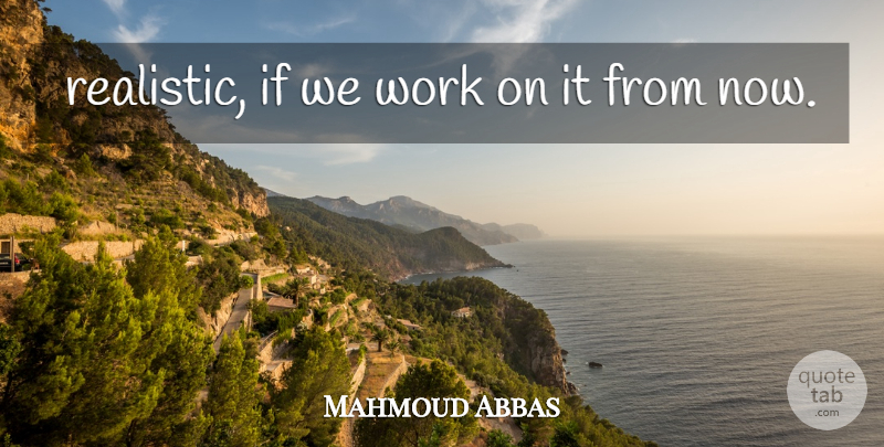 Mahmoud Abbas Quote About Work: Realistic If We Work On...