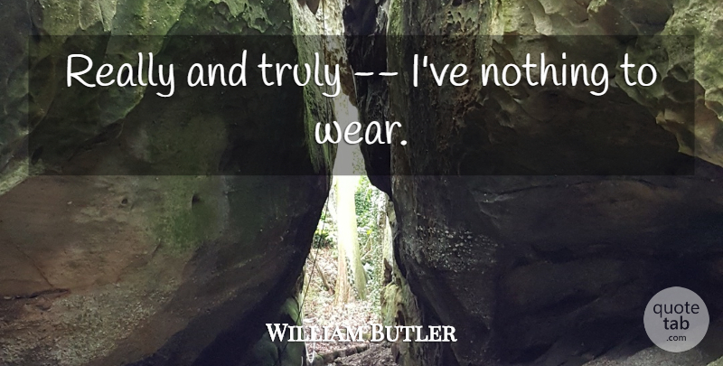 William Butler Quote About Truly: Really And Truly Ive Nothing...