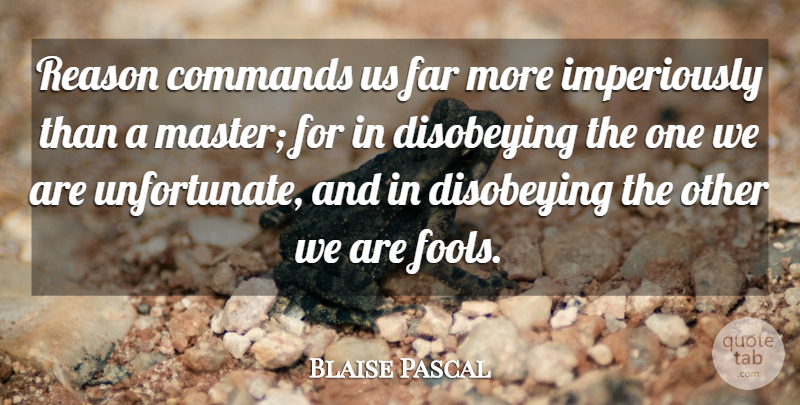 Blaise Pascal Quote About Wisdom, Intelligence, Fool: Reason Commands Us Far More...