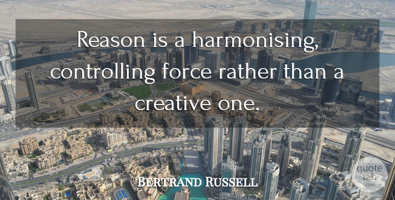Bertrand Russell Quote About Creativity, Ideas, Creative: Reason Is A Harmonising Controlling...