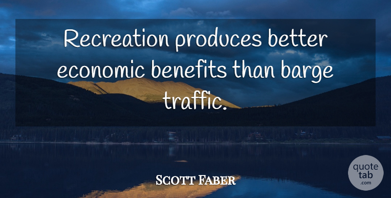 Scott Faber Quote About Benefits, Economic, Produces, Recreation: Recreation Produces Better Economic Benefits...