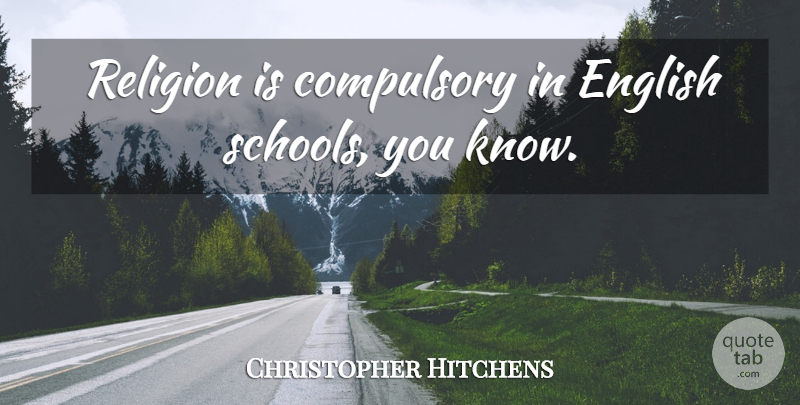 Christopher Hitchens Quote About School, Compulsory, Knows: Religion Is Compulsory In English...