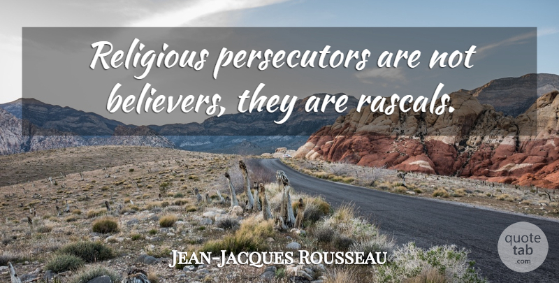 Jean-Jacques Rousseau Quote About Religious, Believer, Rascals: Religious Persecutors Are Not Believers...