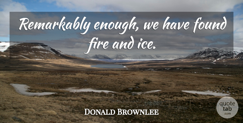 Donald Brownlee Quote About Fire, Found, Remarkably: Remarkably Enough We Have Found...
