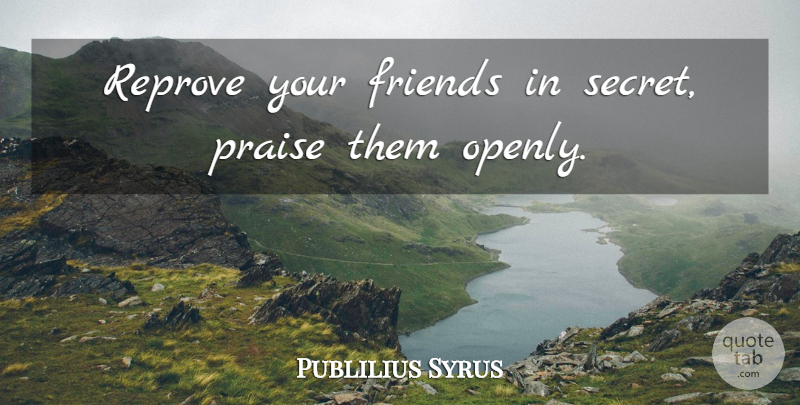 Publilius Syrus Quote About undefined: Reprove Your Friends In Secret...