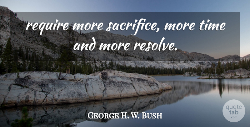 George H. W. Bush Quote About Require, Time: Require More Sacrifice More Time...