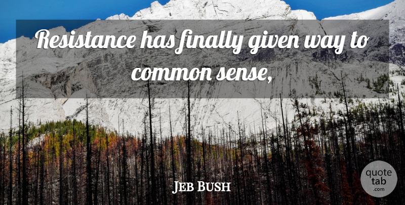 Jeb Bush Quote About Common, Common Sense, Finally, Given, Resistance: Resistance Has Finally Given Way...