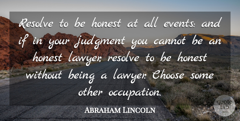 Abraham Lincoln Quote About Cannot, Choose, Events, Honest, Judgment: Resolve To Be Honest At...