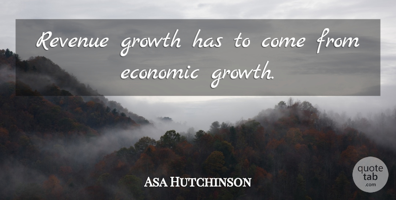 Asa Hutchinson Quote About Economic, Growth, Revenue: Revenue Growth Has To Come...