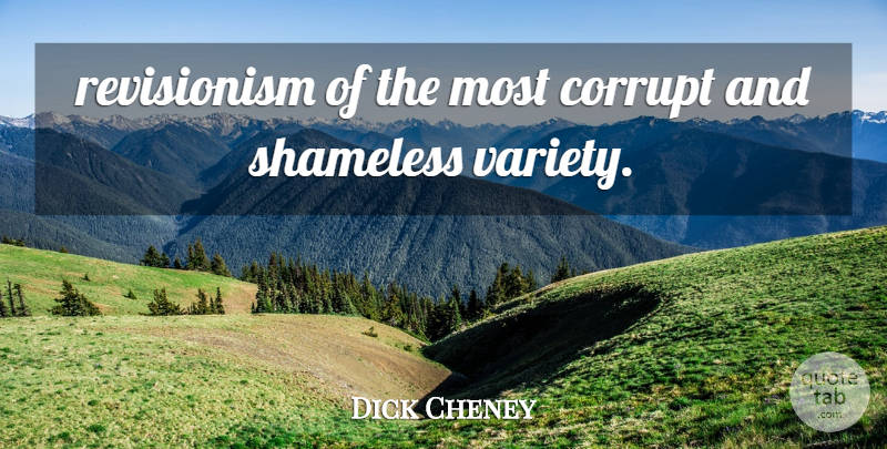 Dick Cheney Quote About Corrupt, Shameless: Revisionism Of The Most Corrupt...