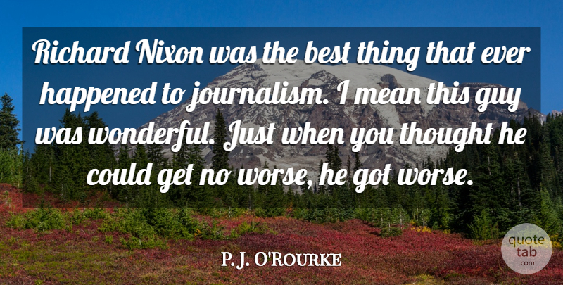 P. J. O'Rourke Quote About Best, Guy, Happened, Nixon, Richard: Richard Nixon Was The Best...