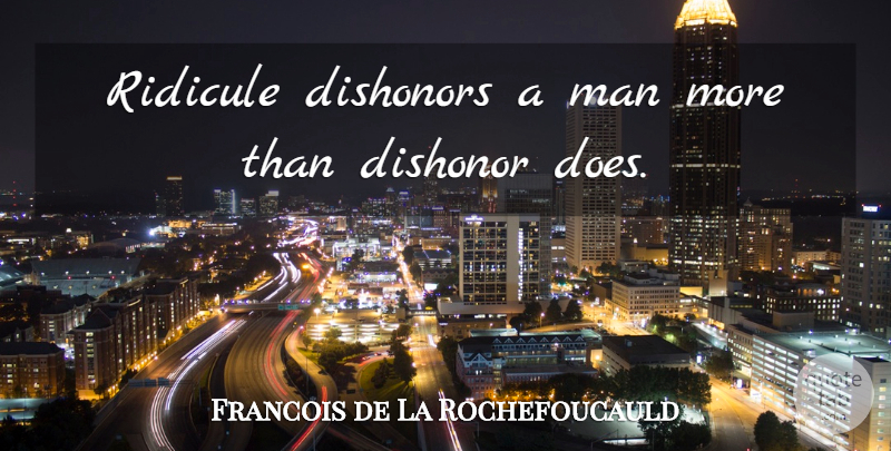Francois de La Rochefoucauld Quote About Men, Doe, Dishonor: Ridicule Dishonors A Man More...