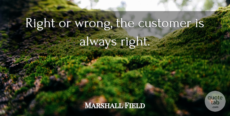 Marshall Field Quote About Inspirational Customer Service, Best Service, Inspiring Customer Service: Right Or Wrong The Customer...