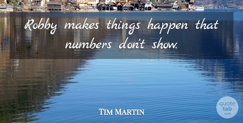 Tim Martin Quote About Happen, Numbers: Robby Makes Things Happen That...