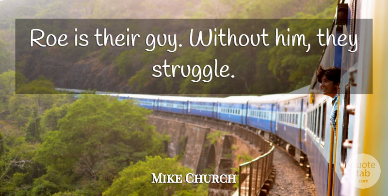 Mike Church Quote About Roe, Struggle: Roe Is Their Guy Without...