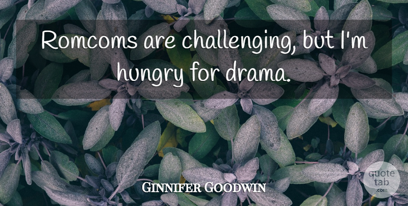 Ginnifer Goodwin Quote About Drama, Challenges, Hungry: Romcoms Are Challenging But Im...