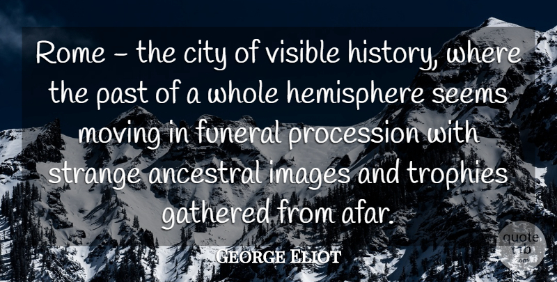 George Eliot Quote About Moving, Past, Rome: Rome The City Of Visible...