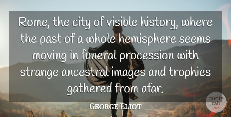George Eliot Quote About City, Funeral, Gathered, Hemisphere, Images: Rome The City Of Visible...