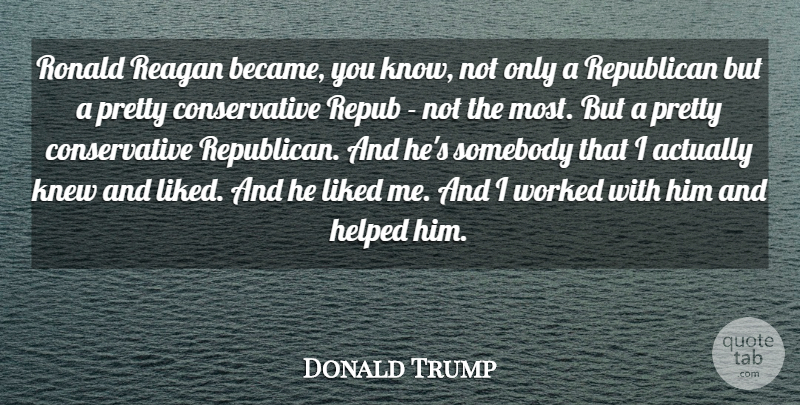 Donald Trump Quote About Knew, Liked, Reagan, Somebody, Worked: Ronald Reagan Became You Know...