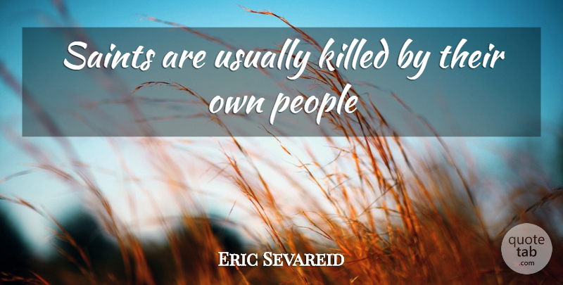Eric Sevareid Quote About People, Religion, Saint: Saints Are Usually Killed By...
