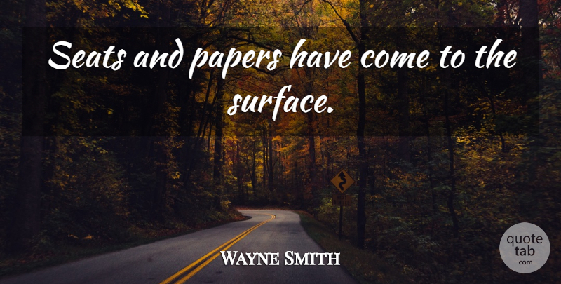 Wayne Smith Quote About Papers, Seats: Seats And Papers Have Come...