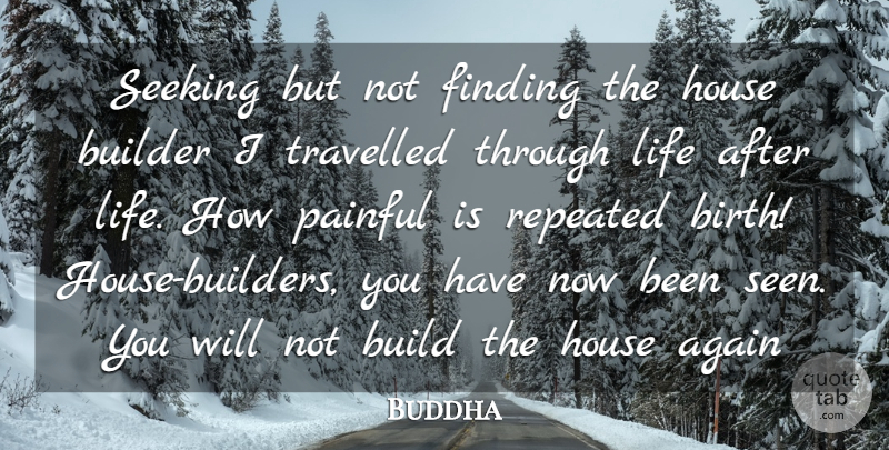 Buddha Quote About Again, Birth, Builder, Finding, House: Seeking But Not Finding The...