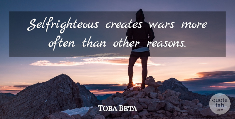 Toba Beta Quote About Creates, Ego, Wars: Selfrighteous Creates Wars More Often...