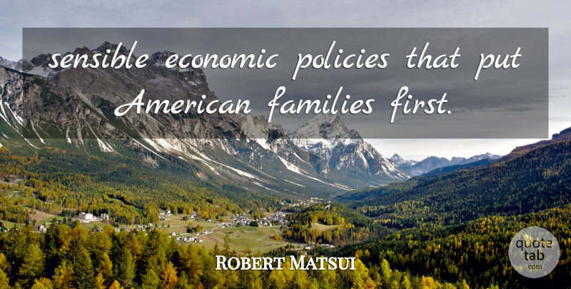 Robert Matsui Quote About Economic, Families, Policies, Sensible: Sensible Economic Policies That Put...