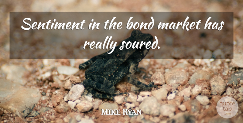 Mike Ryan Quote About Bond, Market, Sentiment: Sentiment In The Bond Market...