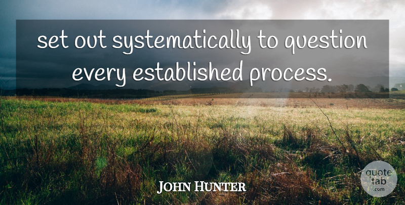 John Hunter Quote About Question: Set Out Systematically To Question...