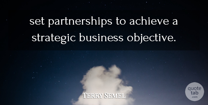 Terry Semel Quote About Achieve, Business, Strategic: Set Partnerships To Achieve A...