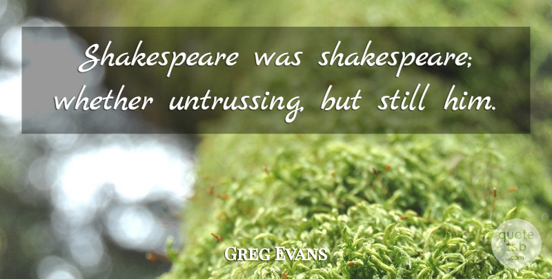 Greg Evans Quote About Shakespeare, Whether: Shakespeare Was Shakespeare Whether Untrussing...