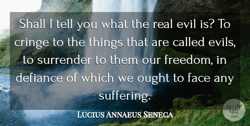 Lucius Annaeus Seneca Quote About Cringe, Defiance, Face, Ought, Shall: Shall I Tell You What...