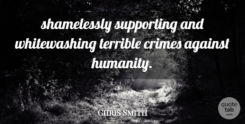 Chris Smith Quote About Against, Crime And Criminals, Crimes, Supporting, Terrible: Shamelessly Supporting And Whitewashing Terrible...