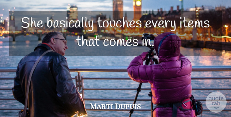 Marti Dupuis Quote About Basically, Items, Touches: She Basically Touches Every Items...