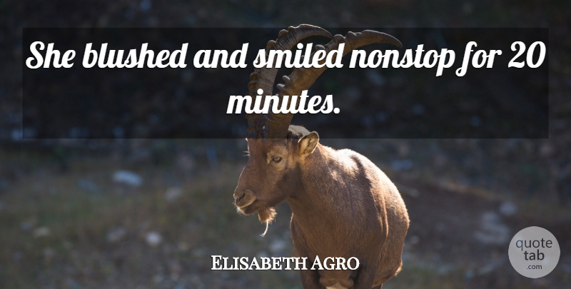 Elisabeth Agro Quote About Nonstop, Smiled: She Blushed And Smiled Nonstop...