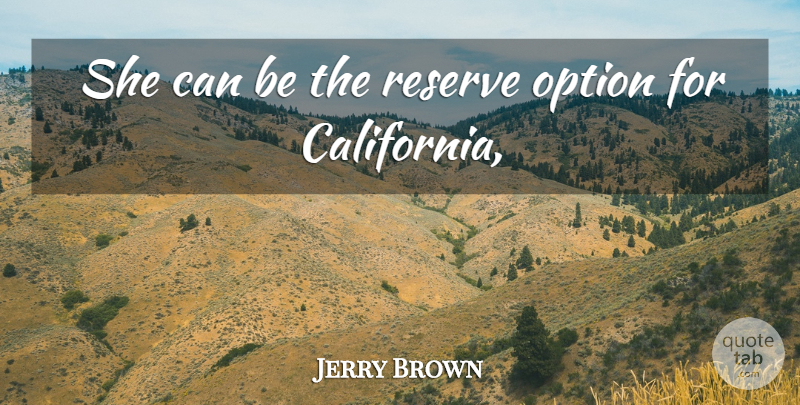 Jerry Brown Quote About Option, Reserve: She Can Be The Reserve...