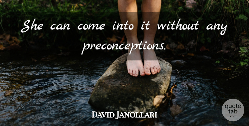 David Janollari Quote About undefined: She Can Come Into It...