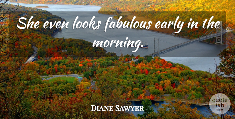 Diane Sawyer Quote About Early, Fabulous, Looks: She Even Looks Fabulous Early...