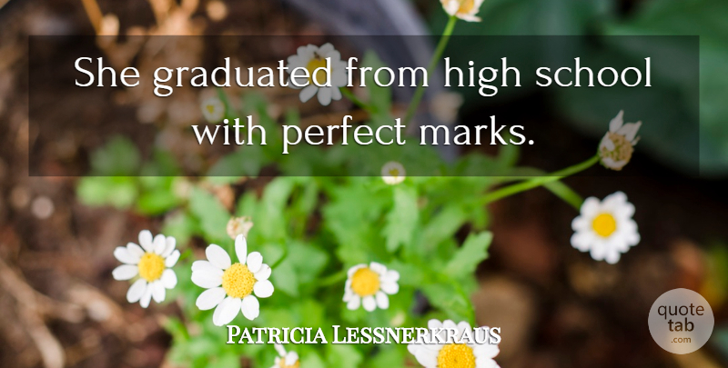 Patricia Lessnerkraus Quote About Graduated, High, Perfect, School: She Graduated From High School...